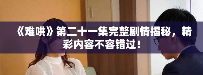 《难哄》第二十一集完整剧情揭秘，精彩内容不容错过！