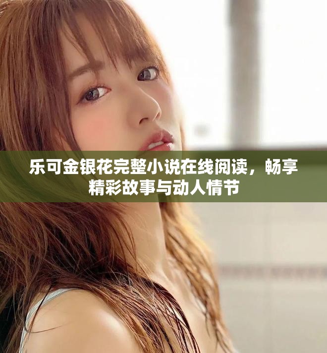 乐可金银花完整小说在线阅读，畅享精彩故事与动人情节