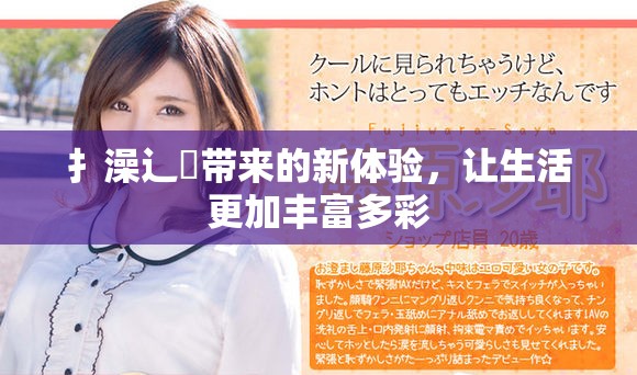 扌澡辶畐带来的新体验，让生活更加丰富多彩