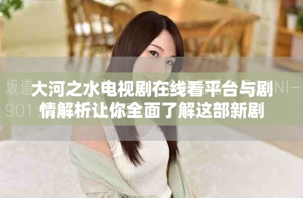 大河之水电视剧在线看平台与剧情解析让你全面了解这部新剧