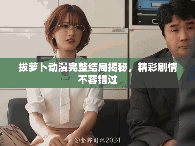 拔萝卜动漫完整结局揭秘，精彩剧情不容错过