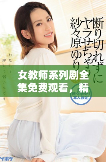 女教师系列剧全集免费观看，精彩剧情等你来享受！