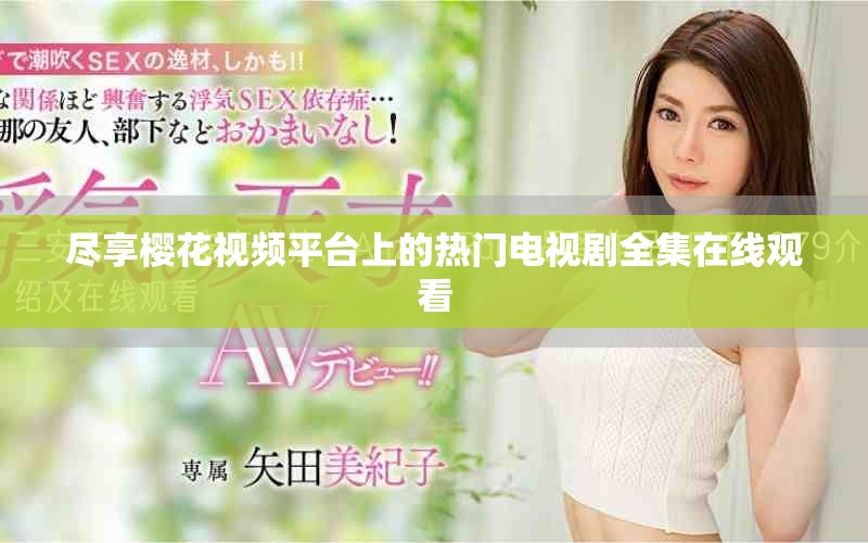 尽享樱花视频平台上的热门电视剧全集在线观看