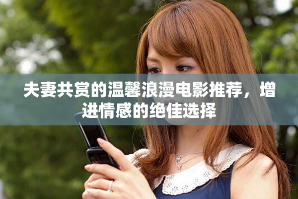夫妻共赏的温馨浪漫电影推荐，增进情感的绝佳选择