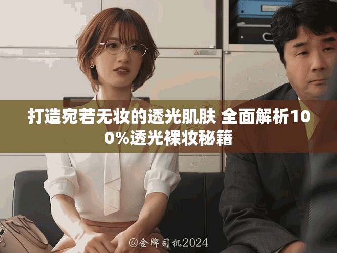 打造宛若无妆的透光肌肤 全面解析100%透光裸妆秘籍