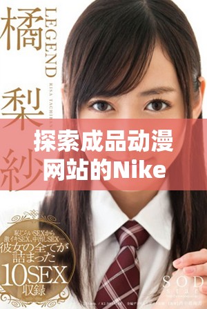 探索成品动漫网站的Nike品牌文化与最新动态分享