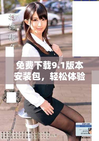 免费下载9.1版本安装包，轻松体验全新功能与性能提升