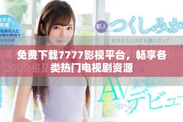 免费下载7777影视平台，畅享各类热门电视剧资源