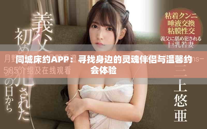 同城床约APP：寻找身边的灵魂伴侣与温馨约会体验
