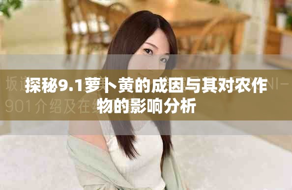 探秘9.1萝卜黄的成因与其对农作物的影响分析
