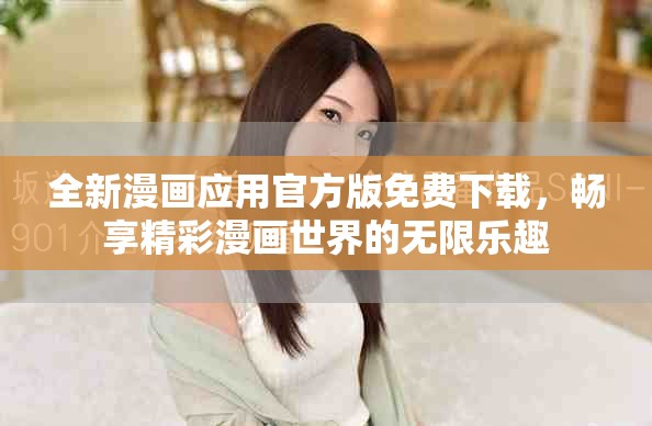全新漫画应用官方版免费下载，畅享精彩漫画世界的无限乐趣
