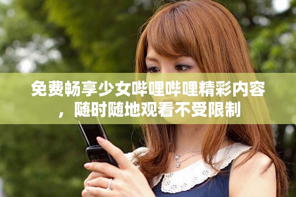 免费畅享少女哔哩哔哩精彩内容，随时随地观看不受限制