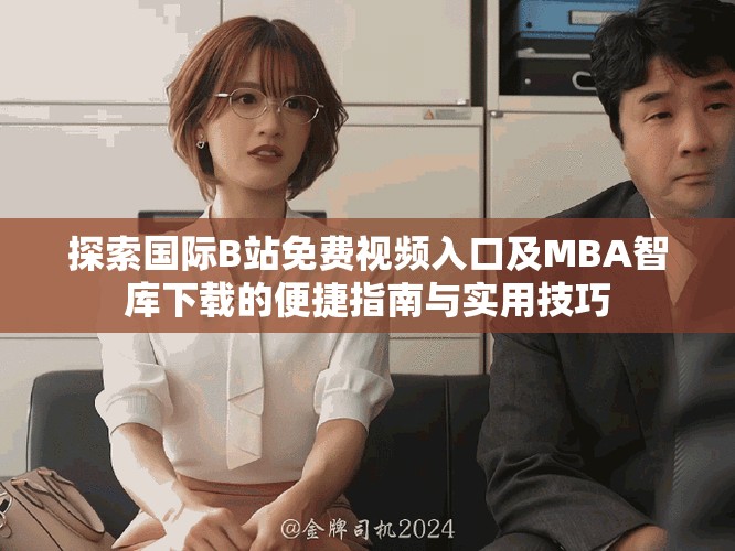 探索国际B站免费视频入口及MBA智库下载的便捷指南与实用技巧