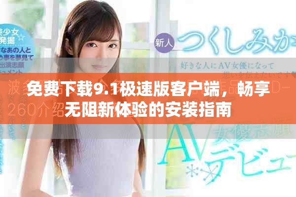 免费下载9.1极速版客户端，畅享无阻新体验的安装指南