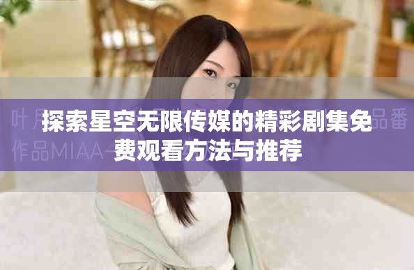 探索星空无限传媒的精彩剧集免费观看方法与推荐