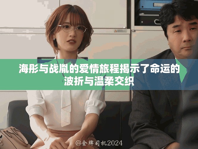 海彤与战胤的爱情旅程揭示了命运的波折与温柔交织