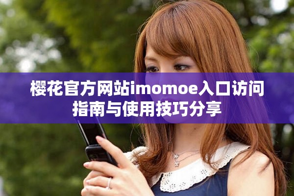 樱花官方网站imomoe入口访问指南与使用技巧分享