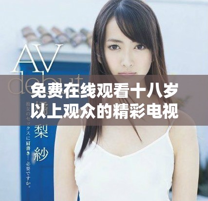 免费在线观看十八岁以上观众的精彩电视剧直播内容