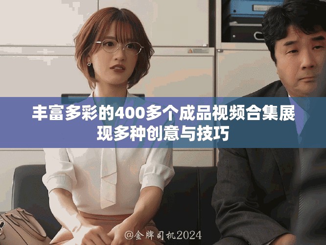 丰富多彩的400多个成品视频合集展现多种创意与技巧