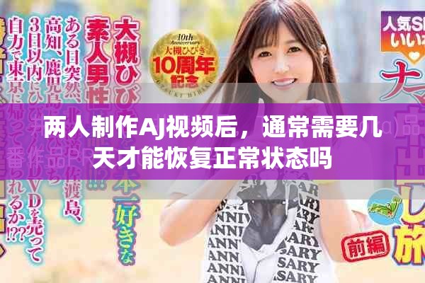 两人制作AJ视频后，通常需要几天才能恢复正常状态吗
