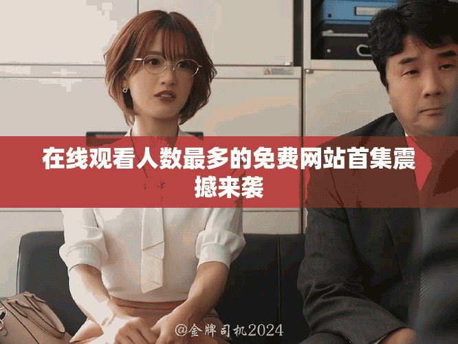 在线观看人数最多的免费网站首集震撼来袭