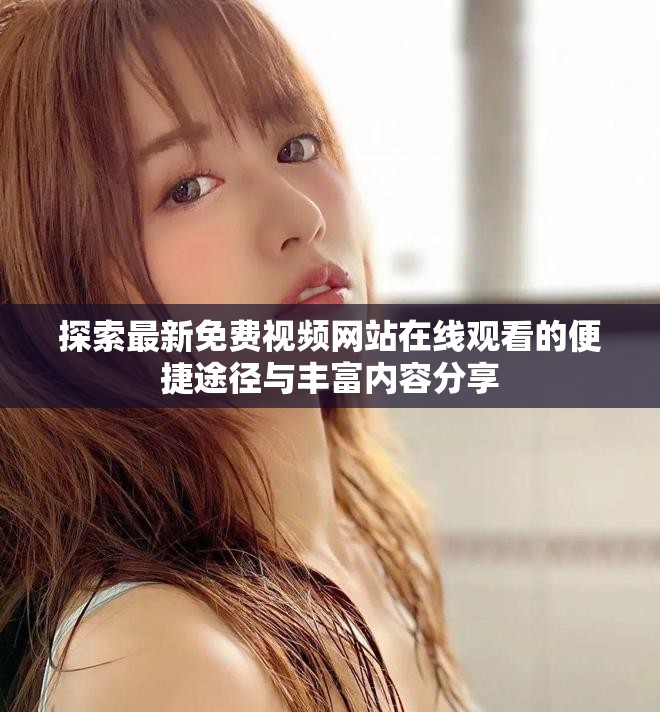 探索最新免费视频网站在线观看的便捷途径与丰富内容分享