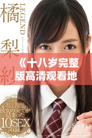 《十八岁完整版高清观看地址分享以及内容精彩解析》