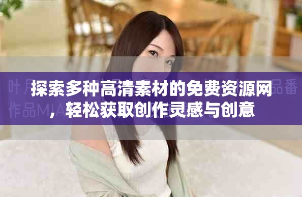 探索多种高清素材的免费资源网，轻松获取创作灵感与创意