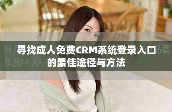 寻找成人免费CRM系统登录入口的最佳途径与方法