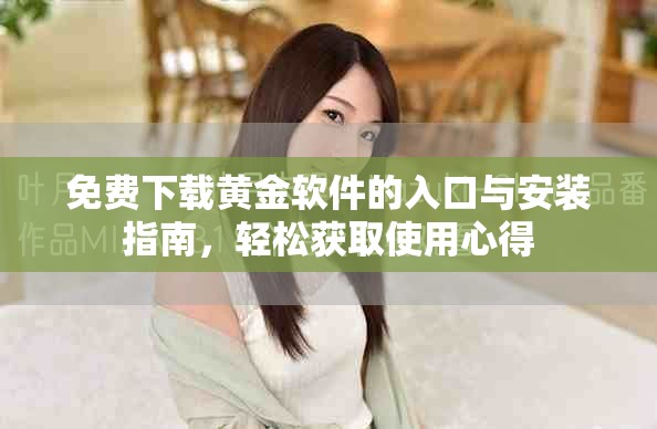 免费下载黄金软件的入口与安装指南，轻松获取使用心得