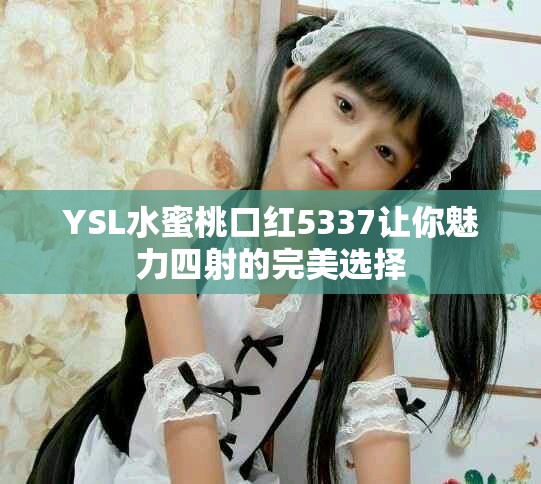 YSL水蜜桃口红5337让你魅力四射的完美选择