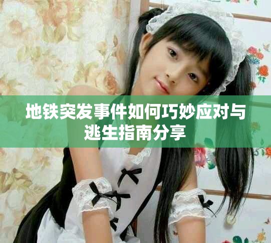 地铁突发事件如何巧妙应对与逃生指南分享