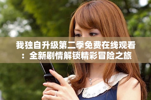 我独自升级第二季免费在线观看：全新剧情解锁精彩冒险之旅