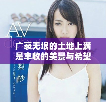 广袤无垠的土地上满是丰收的美景与希望