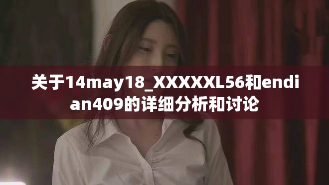 关于14may18_XXXXXL56和endian409的详细分析和讨论