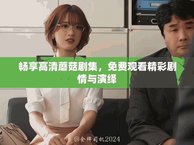 畅享高清蘑菇剧集，免费观看精彩剧情与演绎