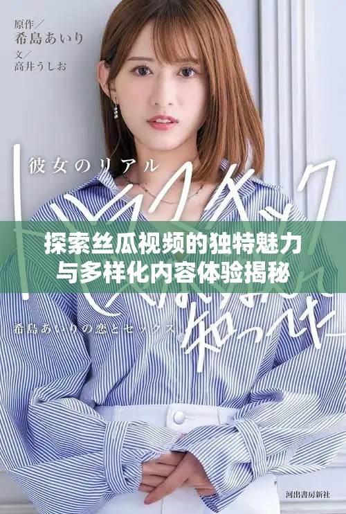 探索丝瓜视频的独特魅力与多样化内容体验揭秘