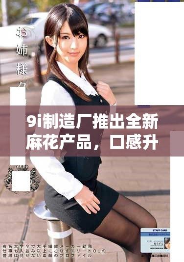 9i制造厂推出全新麻花产品，口感升级更诱人