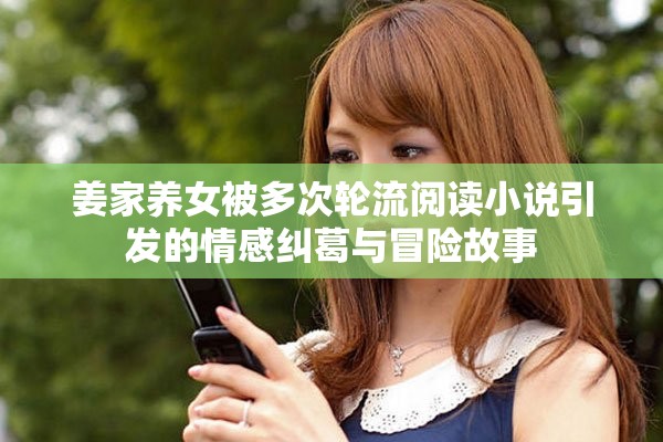 姜家养女被多次轮流阅读小说引发的情感纠葛与冒险故事