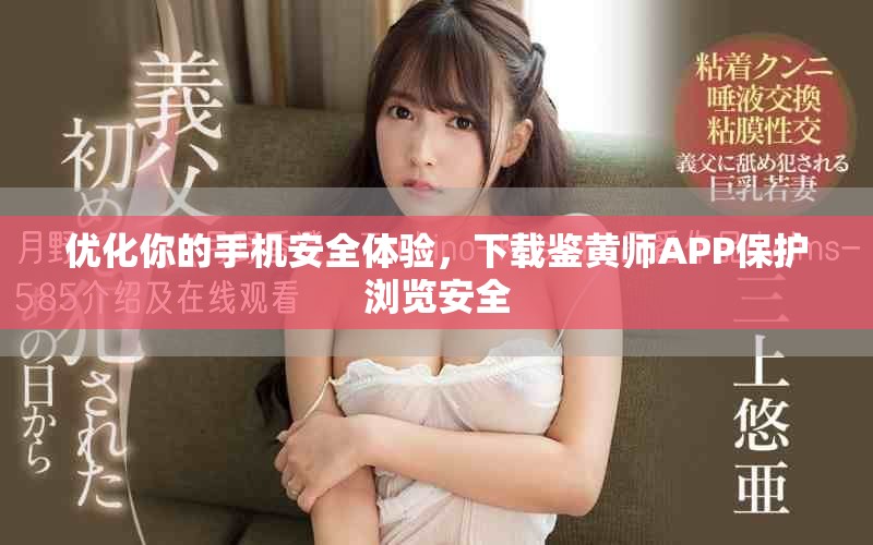优化你的手机安全体验，下载鉴黄师APP保护浏览安全