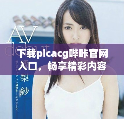 下载picacg哔咔官网入口，畅享精彩内容不容错过