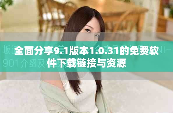 全面分享9.1版本1.0.31的免费软件下载链接与资源