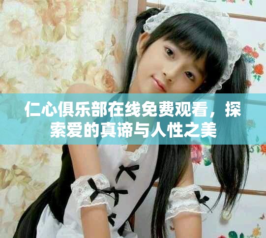 仁心俱乐部在线免费观看，探索爱的真谛与人性之美