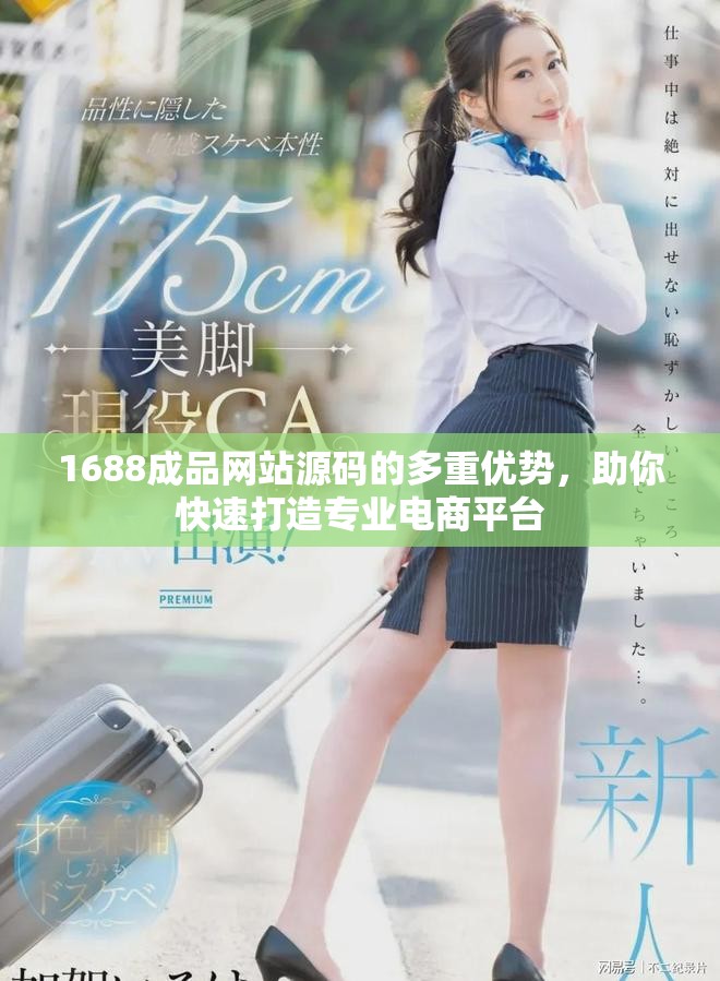 1688成品网站源码的多重优势，助你快速打造专业电商平台
