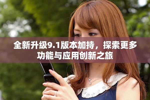 全新升级9.1版本加持，探索更多功能与应用创新之旅