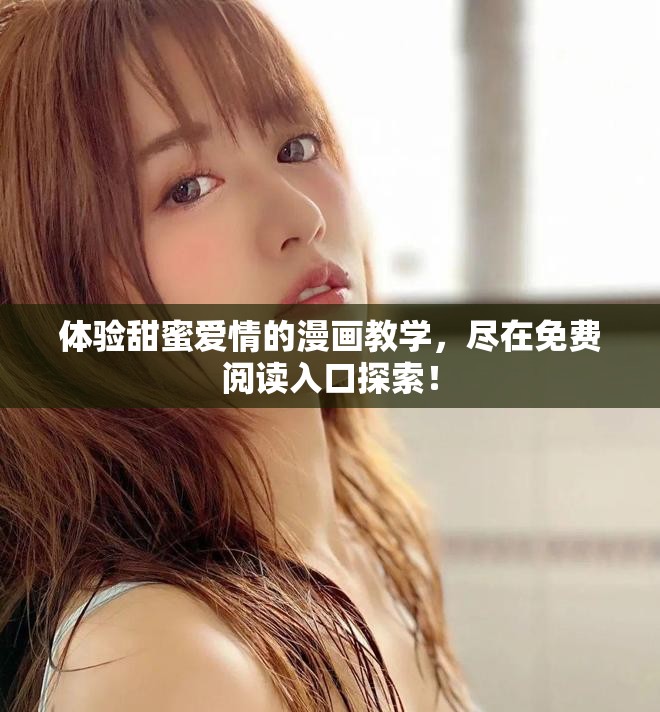 体验甜蜜爱情的漫画教学，尽在免费阅读入口探索！
