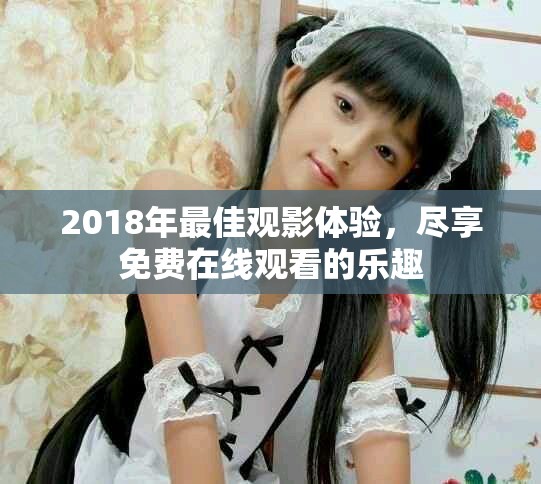 2018年最佳观影体验，尽享免费在线观看的乐趣