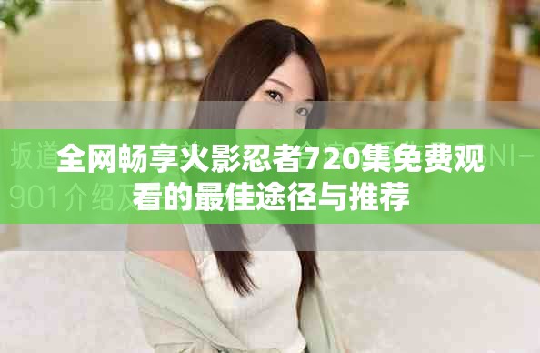 全网畅享火影忍者720集免费观看的最佳途径与推荐