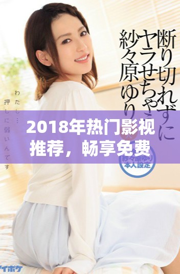2018年热门影视推荐，畅享免费观看精彩内容