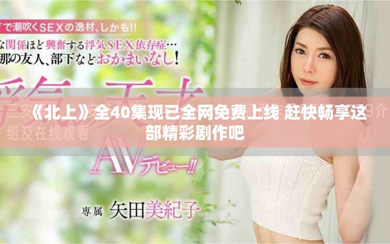《北上》全40集现已全网免费上线 赶快畅享这部精彩剧作吧
